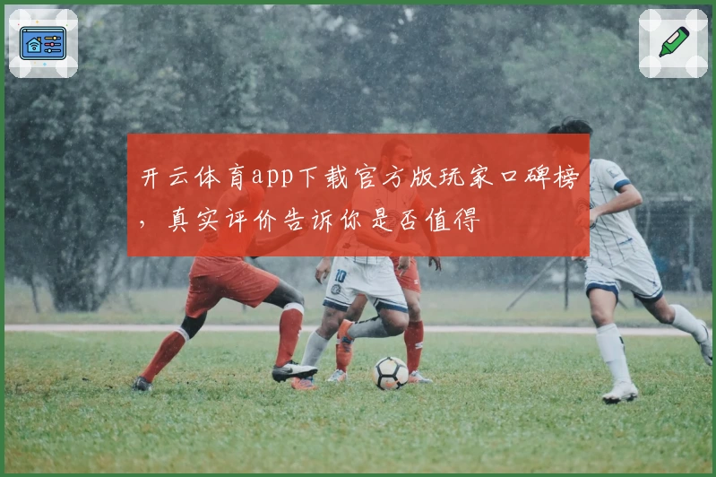 开云体育app下载官方版玩家口碑榜，真实评价告诉你是否值得