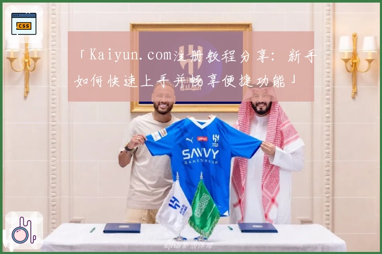 「Kaiyun.com注册教程分享：新手如何快速上手并畅享便捷功能」