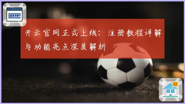 开云官网正式上线：注册教程详解与功能亮点深度解析