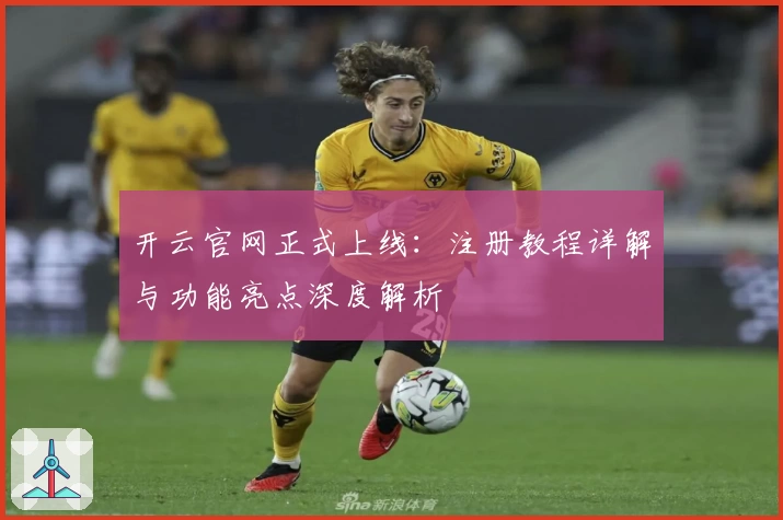 开云官网正式上线：注册教程详解与功能亮点深度解析