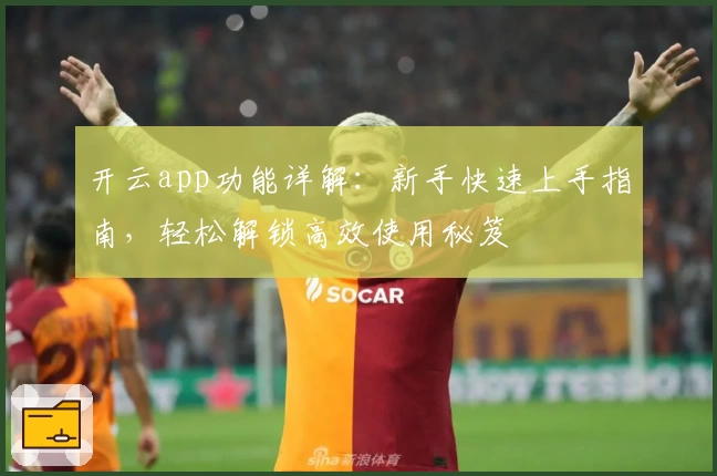 开云app功能详解：新手快速上手指南，轻松解锁高效使用秘笈