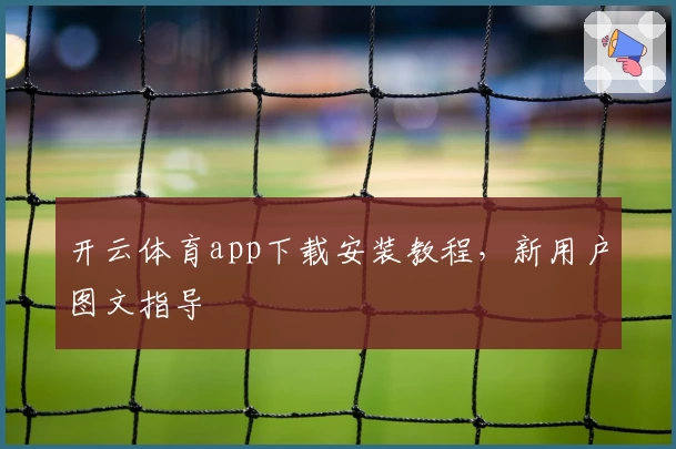 开云体育app下载安装教程，新用户图文指导