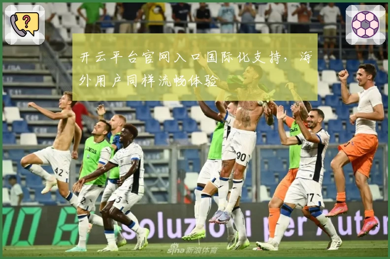 开云平台官网入口国际化支持，海外用户同样流畅体验