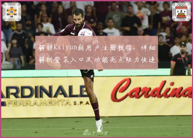 解锁Kaiyun新用户注册教程，详细解析登录入口及功能亮点助力快速上手