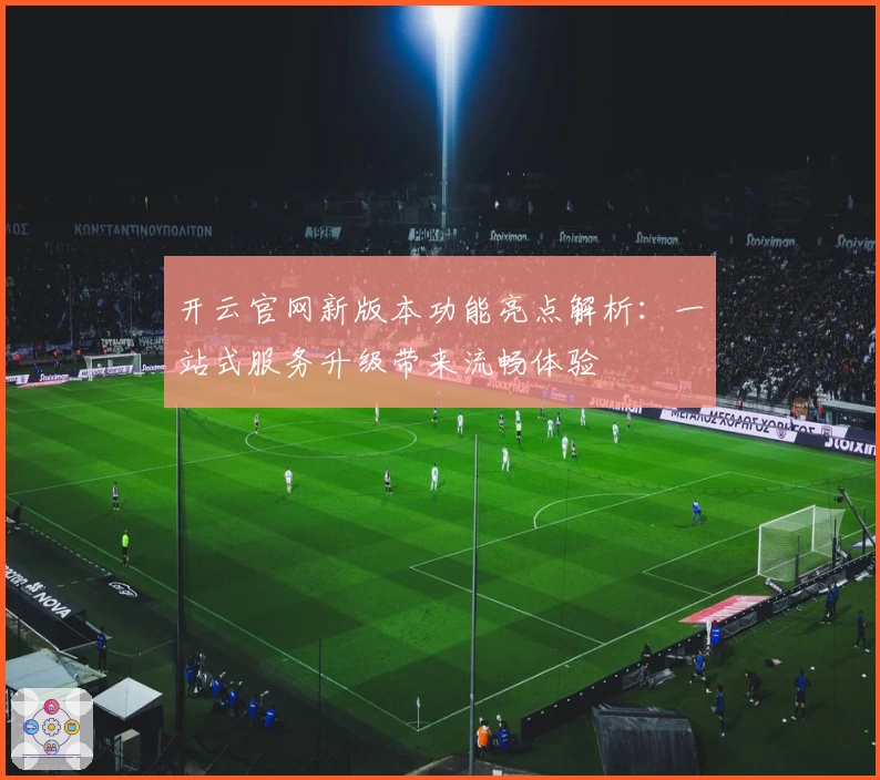 开云官网新版本功能亮点解析：一站式服务升级带来流畅体验