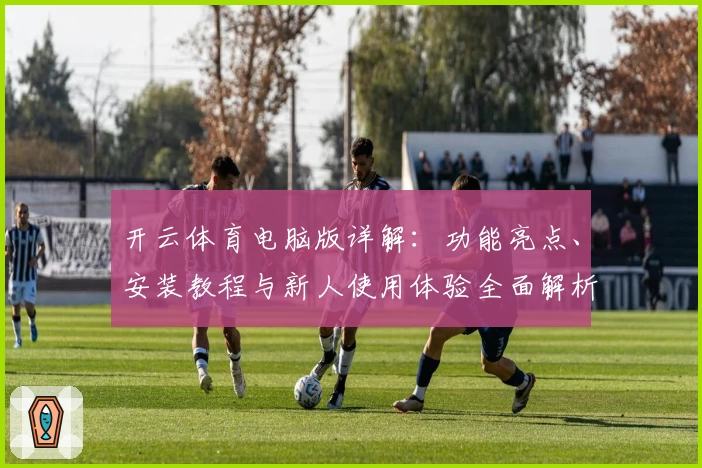 开云体育电脑版详解：功能亮点、安装教程与新人使用体验全面解析