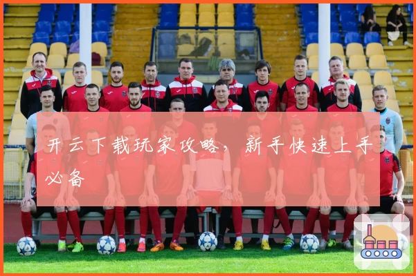 开云下载玩家攻略，新手快速上手必备