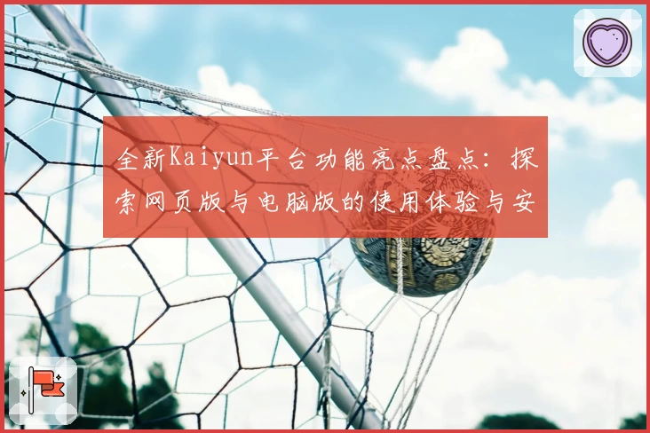 全新Kaiyun平台功能亮点盘点：探索网页版与电脑版的使用体验与安装教程