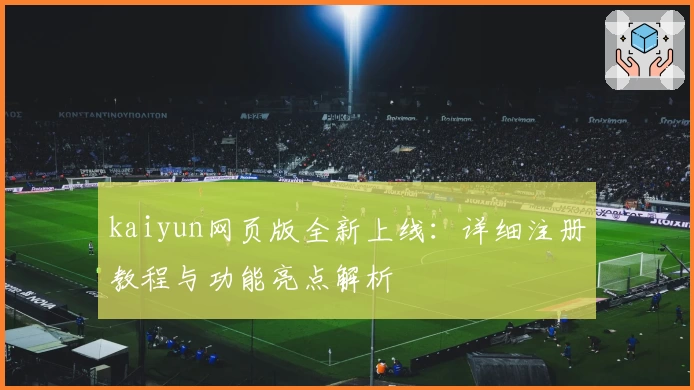 kaiyun网页版全新上线：详细注册教程与功能亮点解析