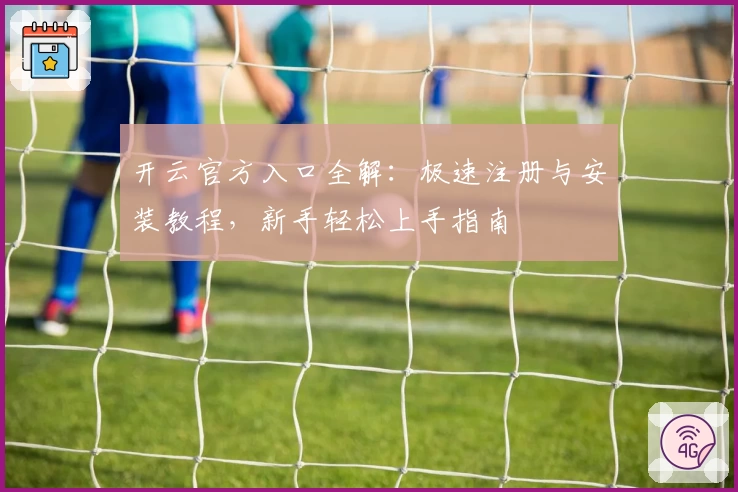 开云官方入口全解：极速注册与安装教程，新手轻松上手指南