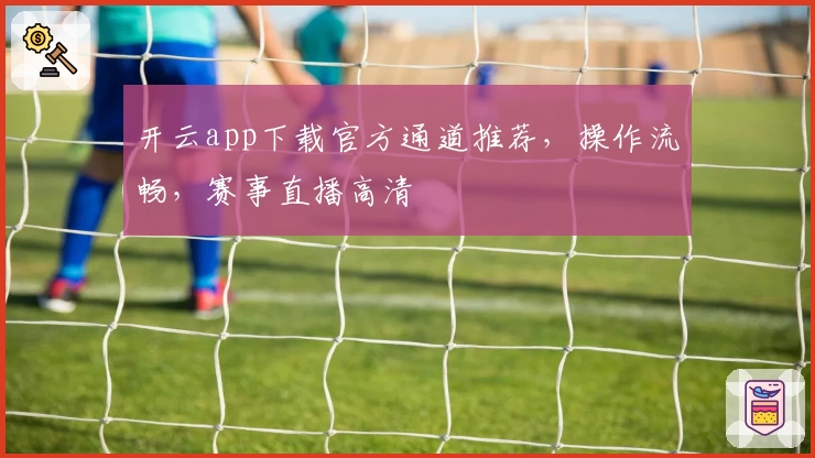 开云app下载官方通道推荐，操作流畅，赛事直播高清