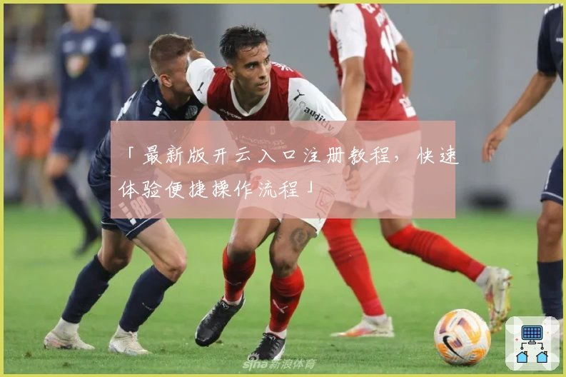 「最新版开云入口注册教程，快速体验便捷操作流程」
