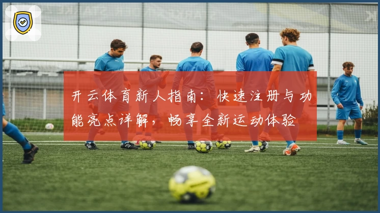 开云体育新人指南：快速注册与功能亮点详解，畅享全新运动体验