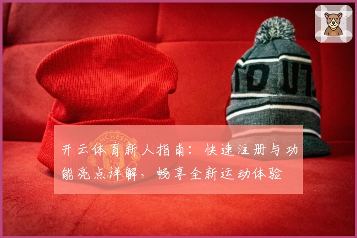 开云体育新人指南：快速注册与功能亮点详解，畅享全新运动体验