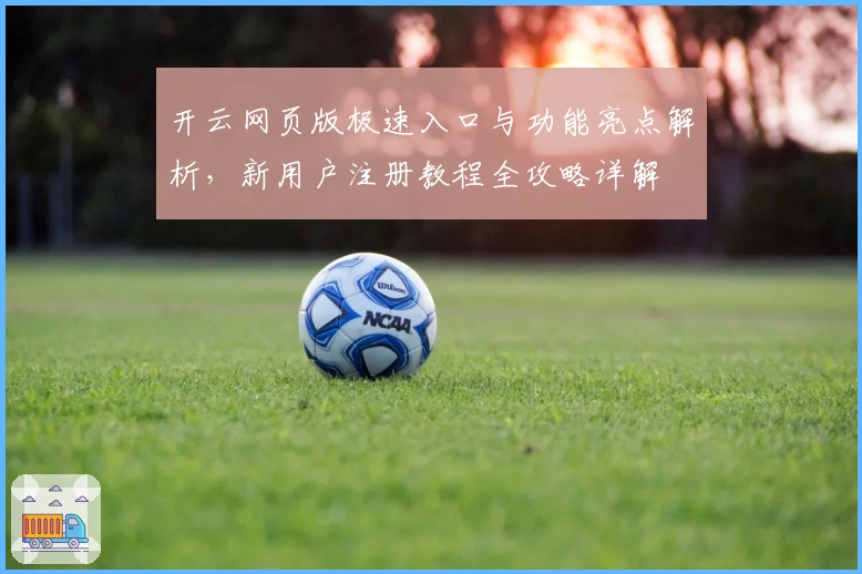 开云网页版极速入口与功能亮点解析，新用户注册教程全攻略详解