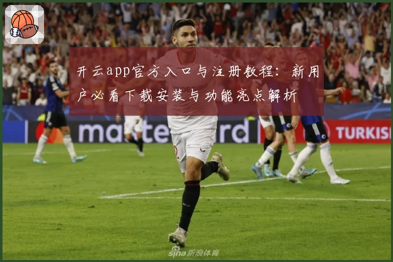 开云app官方入口与注册教程：新用户必看下载安装与功能亮点解析