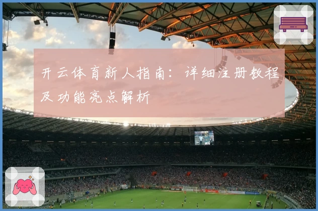 开云体育新人指南：详细注册教程及功能亮点解析