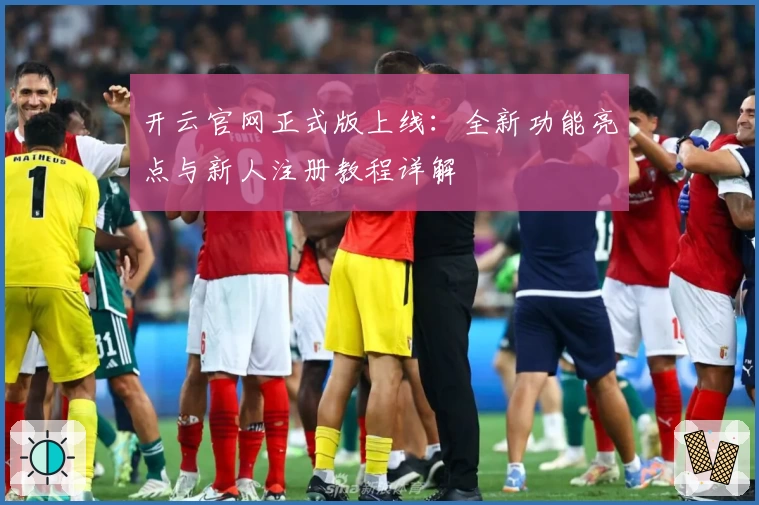 开云官网正式版上线：全新功能亮点与新人注册教程详解