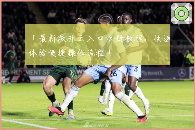 「最新版开云入口注册教程，快速体验便捷操作流程」