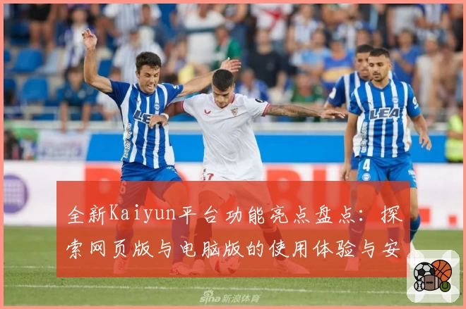 全新Kaiyun平台功能亮点盘点：探索网页版与电脑版的使用体验与安装教程