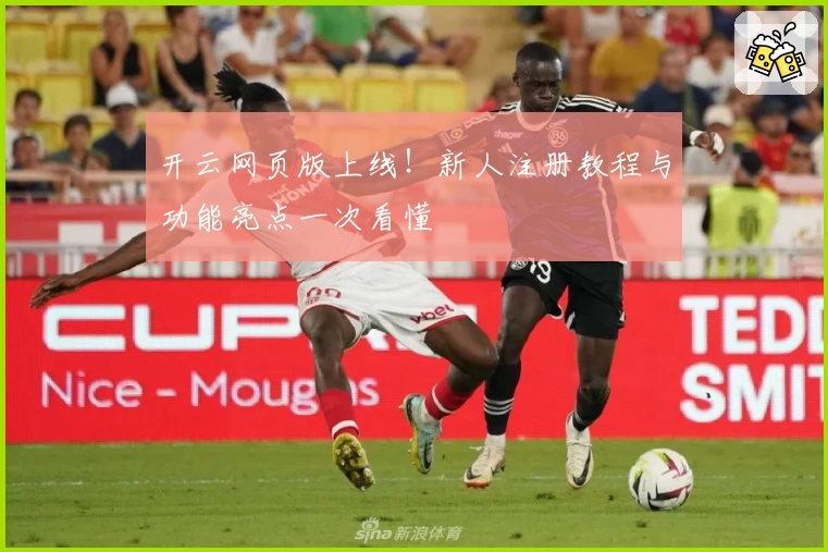 开云网页版上线！新人注册教程与功能亮点一次看懂