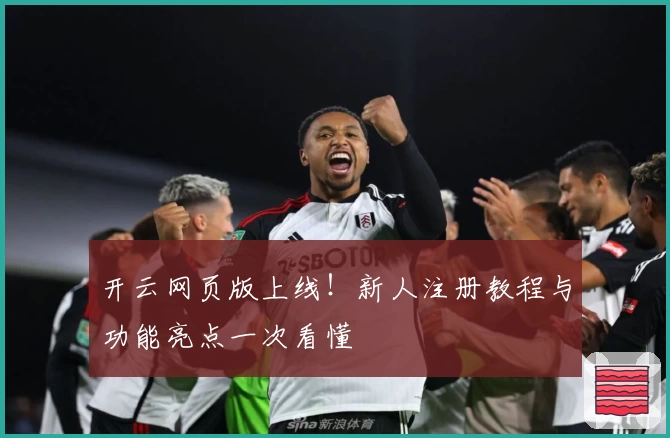 开云网页版上线！新人注册教程与功能亮点一次看懂