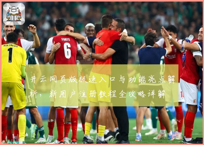 开云网页版极速入口与功能亮点解析，新用户注册教程全攻略详解