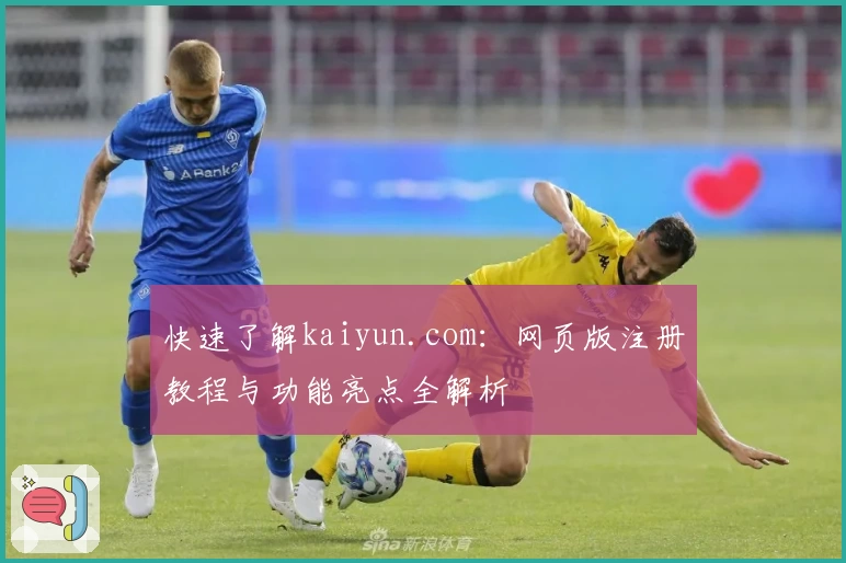 快速了解kaiyun.com：网页版注册教程与功能亮点全解析