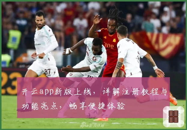 开云app新版上线，详解注册教程与功能亮点，畅享便捷体验