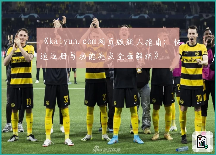 《kaiyun.com网页版新人指南：快速注册与功能亮点全面解析》