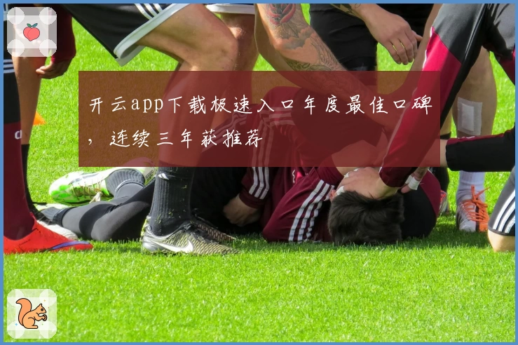 开云app下载极速入口年度最佳口碑，连续三年获推荐