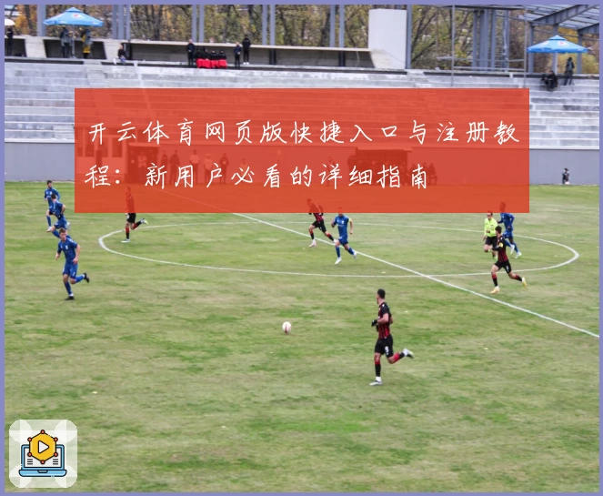 开云体育网页版快捷入口与注册教程：新用户必看的详细指南