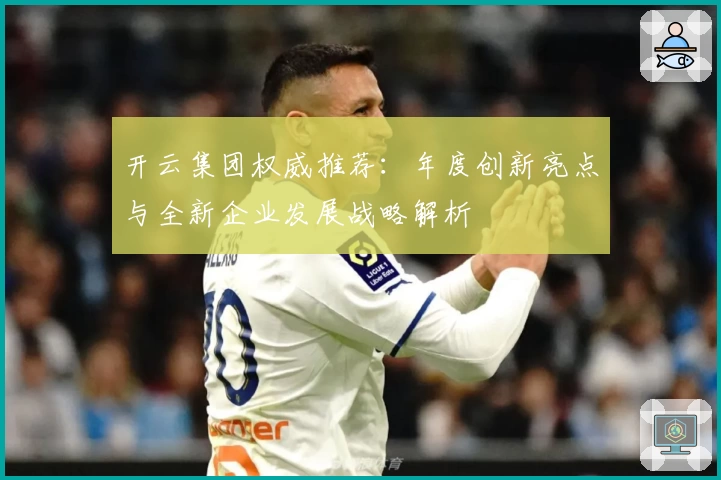 开云集团权威推荐：年度创新亮点与全新企业发展战略解析