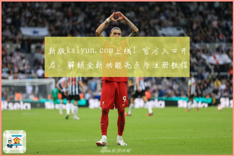 新版kaiyun.com上线！官方入口开启，解锁全新功能亮点与注册教程详解！