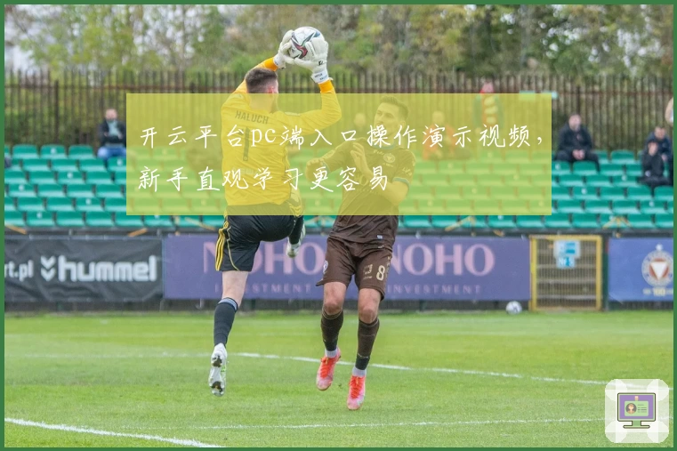开云平台pc端入口操作演示视频，新手直观学习更容易