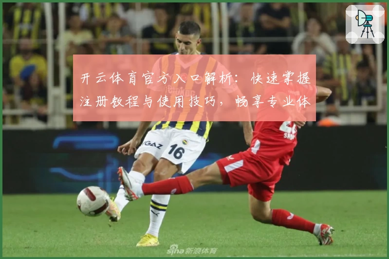 开云体育官方入口解析：快速掌握注册教程与使用技巧，畅享专业体育应用体验