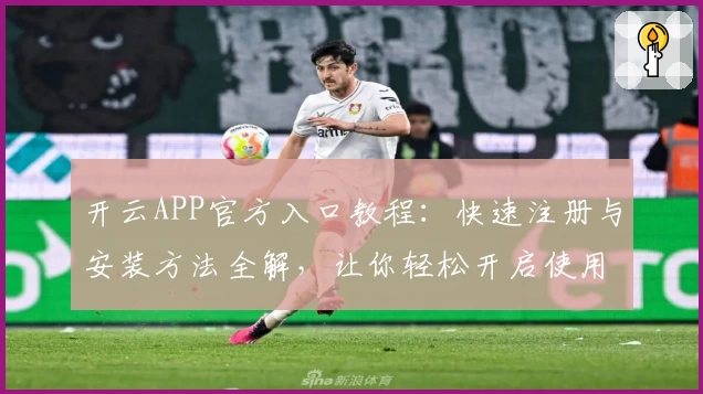 开云APP官方入口教程:快速注册与安装方法全解,让你轻松开启使用新体验