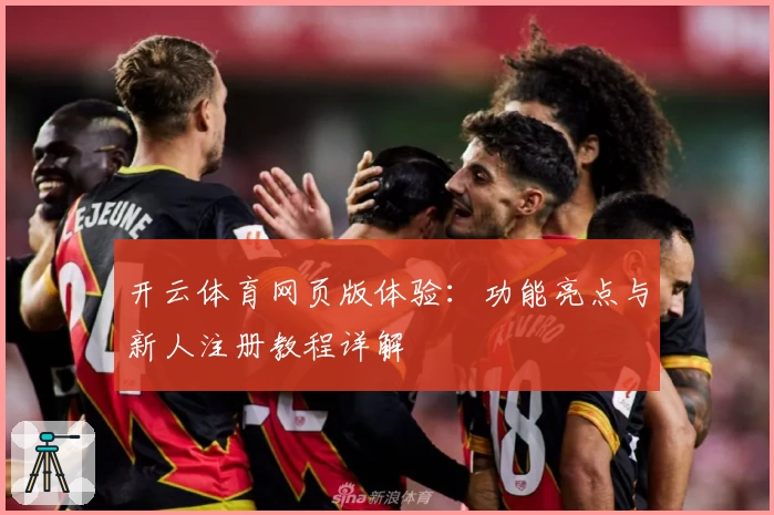 开云体育网页版体验：功能亮点与新人注册教程详解