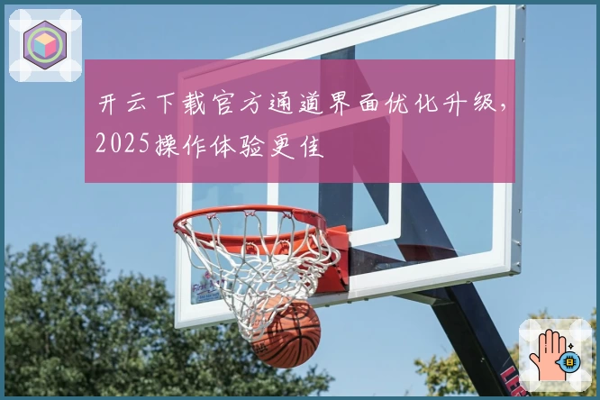 开云下载官方通道界面优化升级，2025操作体验更佳