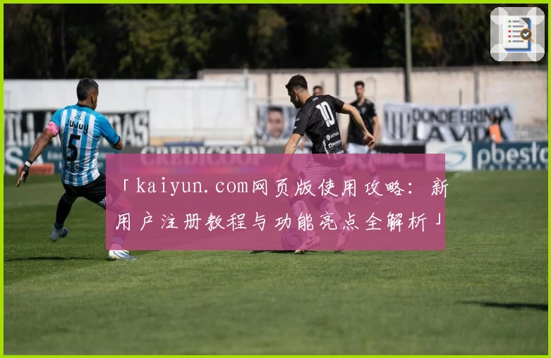 「kaiyun.com网页版使用攻略：新用户注册教程与功能亮点全解析」
