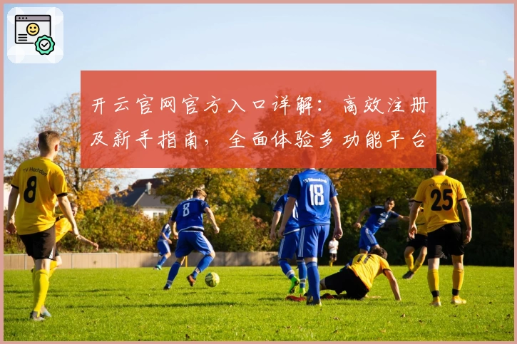 开云官网官方入口详解：高效注册及新手指南，全面体验多功能平台亮点