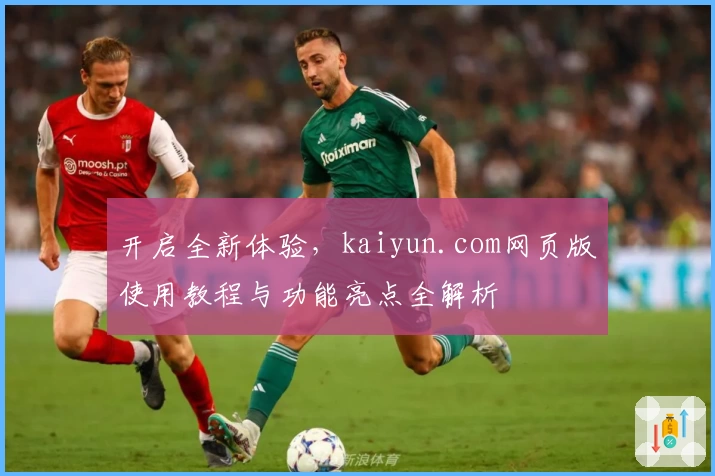 开启全新体验，kaiyun.com网页版使用教程与功能亮点全解析