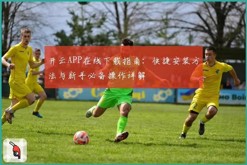 开云APP在线下载指南：快捷安装方法与新手必备操作详解