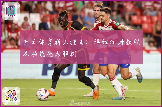 开云体育新人指南：详细注册教程及功能亮点解析