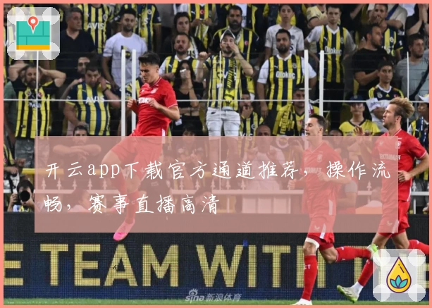 开云app下载官方通道推荐，操作流畅，赛事直播高清