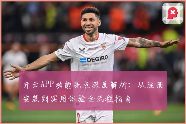 开云APP功能亮点深度解析：从注册安装到实用体验全流程指南