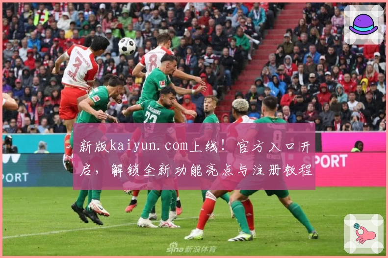 新版kaiyun.com上线！官方入口开启，解锁全新功能亮点与注册教程详解！