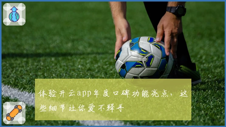 体验开云app年度口碑功能亮点，这些细节让你爱不释手